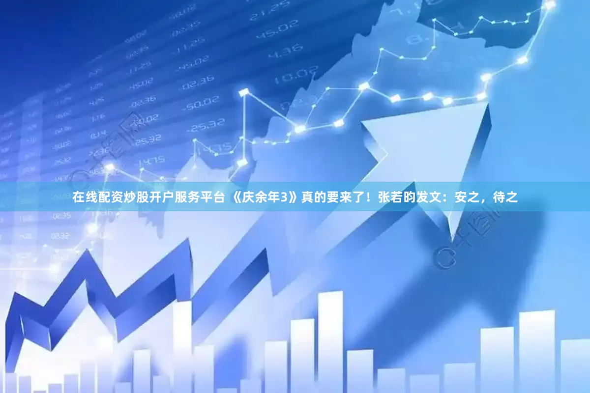 在线配资炒股开户服务平台 《庆余年3》真的要来了！张若昀发文：安之，待之