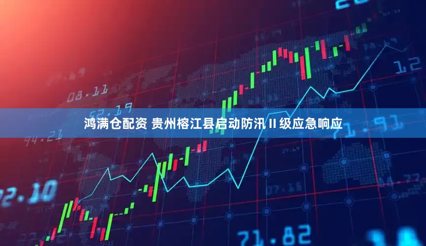 鸿满仓配资 贵州榕江县启动防汛Ⅱ级应急响应