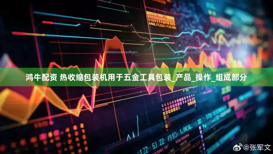 鸿牛配资 热收缩包装机用于五金工具包装_产品_操作_组成部分
