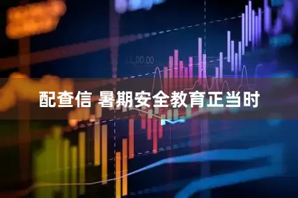配查信 暑期安全教育正当时