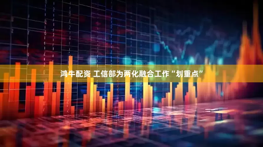 鸿牛配资 工信部为两化融合工作“划重点”