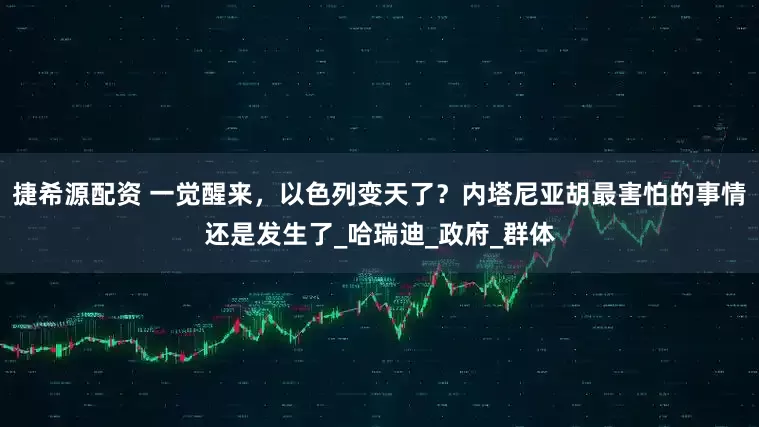 捷希源配资 一觉醒来，以色列变天了？内塔尼亚胡最害怕的事情还是发生了_哈瑞迪_政府_群体