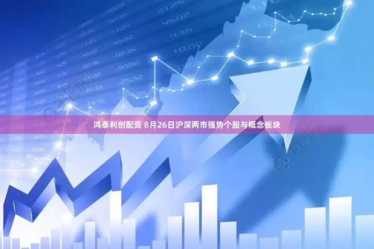 鸿泰利创配资 8月26日沪深两市强势个股与概念板块