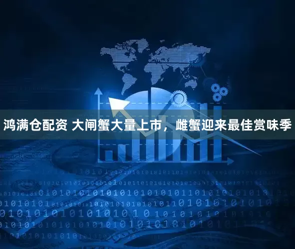 鸿满仓配资 大闸蟹大量上市,雌蟹迎来最佳赏味季