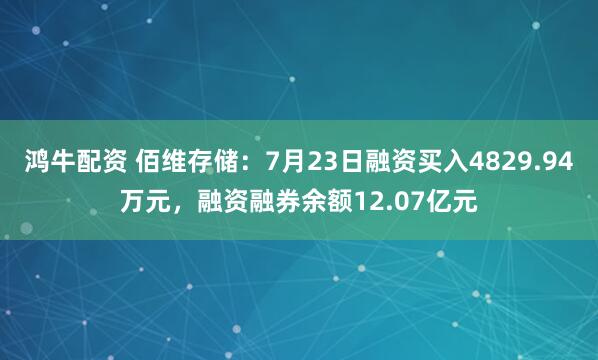 鸿牛配资 佰维存储：7月23日融资买入4829.94万元，融资融券余额12.07亿元