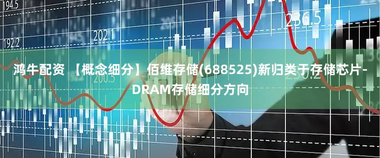 鸿牛配资 【概念细分】佰维存储(688525)新归类于存储芯片-DRAM存储细分方向